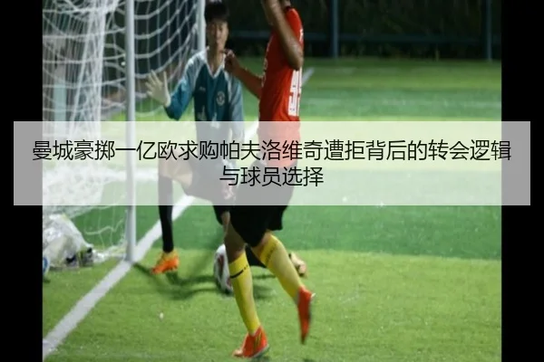 曼城豪掷一亿欧求购帕夫洛维奇遭拒背后的转会逻辑与球员选择 - SABASports